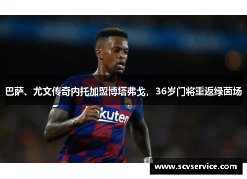 巴萨、尤文传奇内托加盟博塔弗戈，36岁门将重返绿茵场