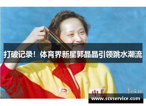 打破记录！体育界新星郭晶晶引领跳水潮流