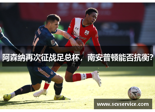 阿森纳再次征战足总杯，南安普顿能否抗衡？